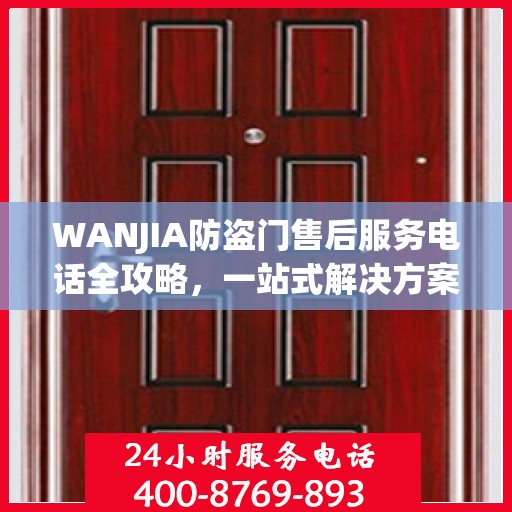 WANJIA防盗门售后服务电话全攻略，一站式解决方案与详细联系方式