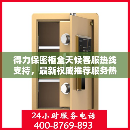 得力保密柜全天候客服热线支持，最新权威推荐服务热线