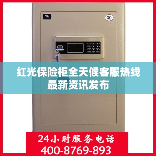 红光保险柜全天候客服热线最新资讯发布