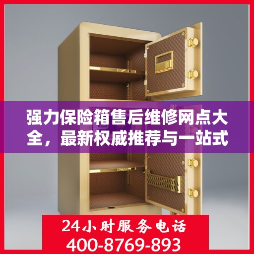 强力保险箱售后维修网点大全，最新权威推荐与一站式服务