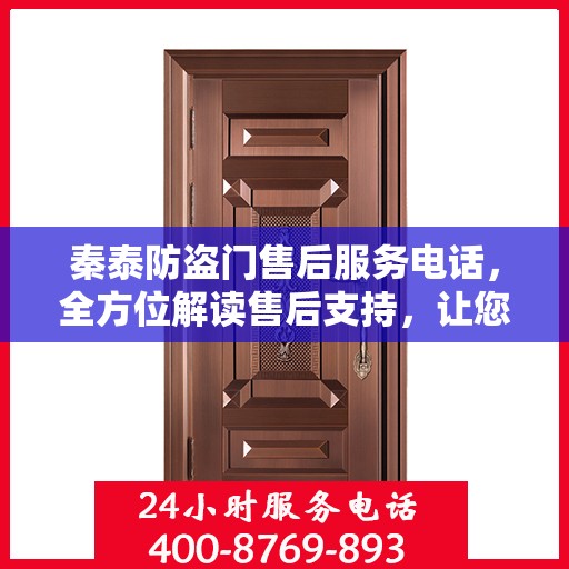 秦泰防盗门售后服务电话，全方位解读售后支持，让您一文读懂！