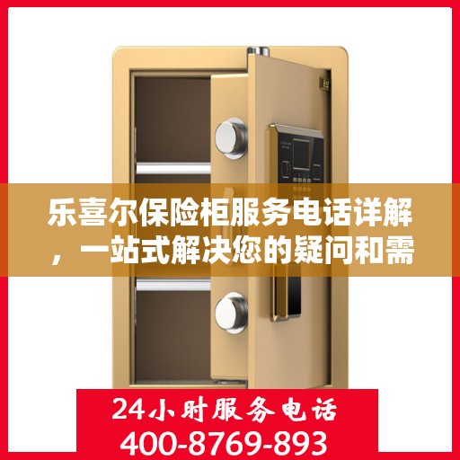乐喜尔保险柜服务电话详解，一站式解决您的疑问和需求