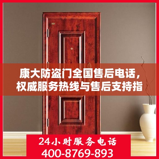 康大防盗门全国售后电话，权威服务热线与售后支持指南