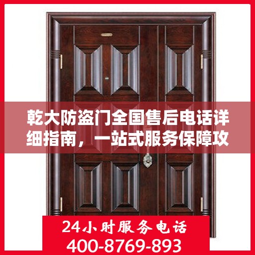 乾大防盗门全国售后电话详细指南，一站式服务保障攻略