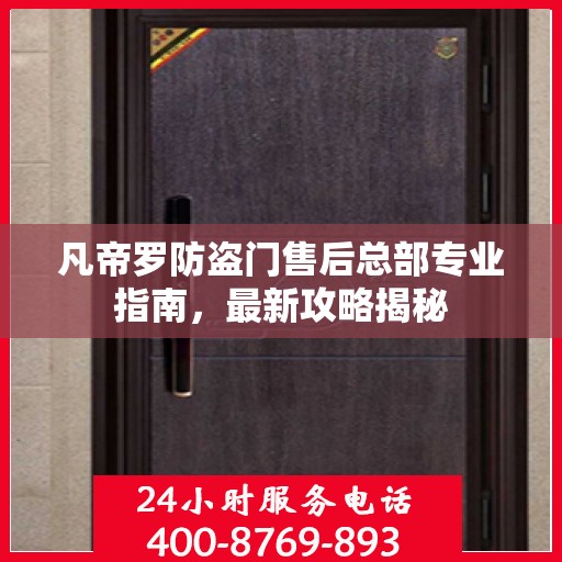凡帝罗防盗门售后总部专业指南，最新攻略揭秘
