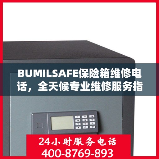 BUMILSAFE保险箱维修电话，全天候专业维修服务指南