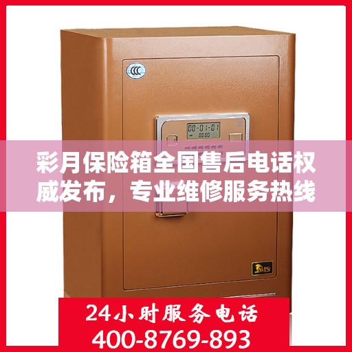 彩月保险箱全国售后电话权威发布，专业维修服务热线来袭！