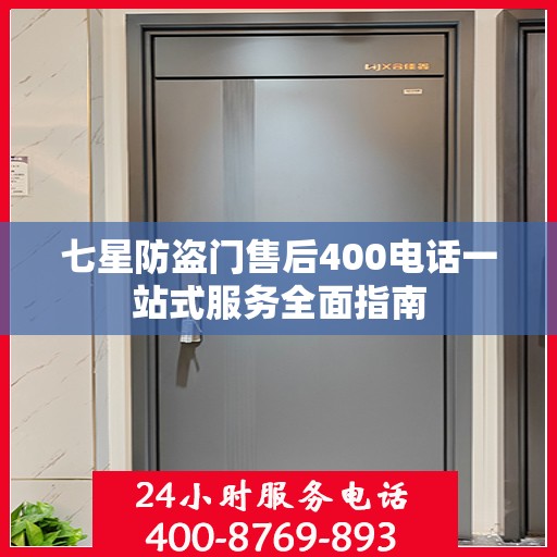 七星防盗门售后400电话一站式服务全面指南