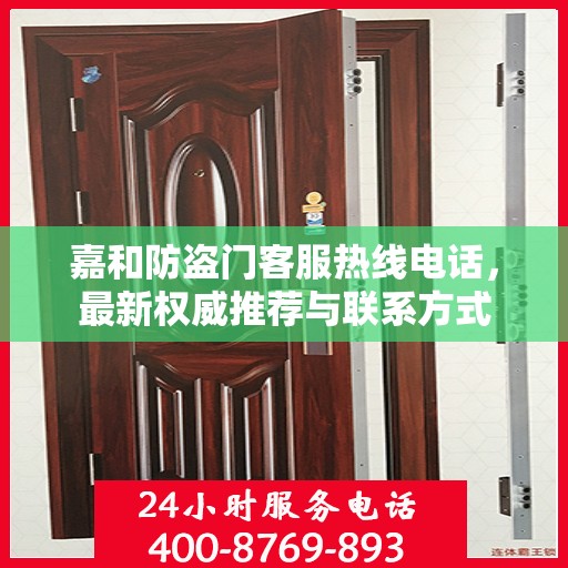 嘉和防盗门客服热线电话，最新权威推荐与联系方式