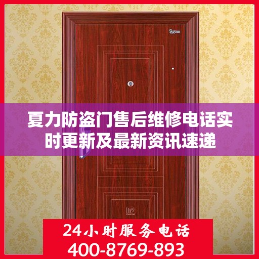 夏力防盗门售后维修电话实时更新及最新资讯速递