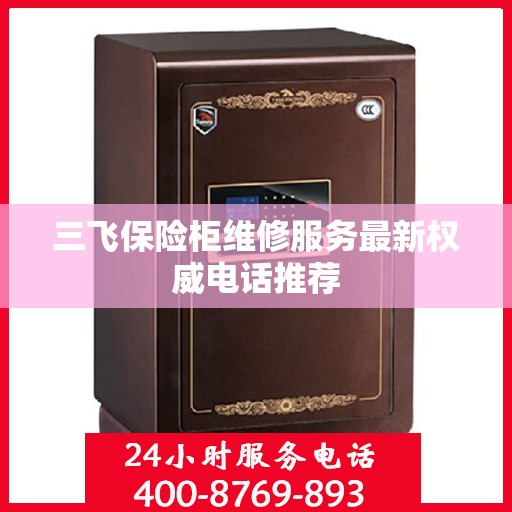 三飞保险柜维修服务最新权威电话推荐