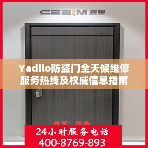 Yadilo防盗门全天候维修服务热线及权威信息指南