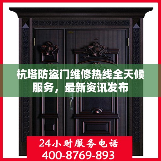 杭塔防盗门维修热线全天候服务，最新资讯发布