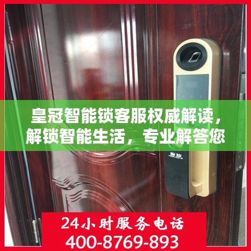 皇冠智能锁客服权威解读，解锁智能生活，专业解答您的疑惑