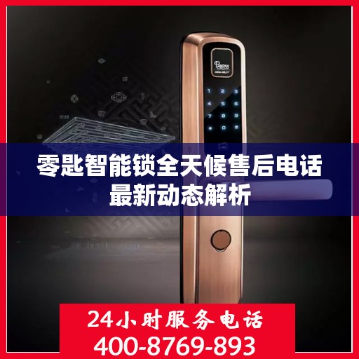 零匙智能锁全天候售后电话最新动态解析