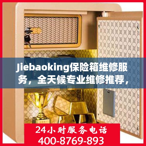 Jiebaoking保险箱维修服务，全天候专业维修推荐，权威保障您的安全需求