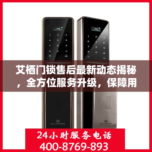 艾栖门锁售后最新动态揭秘，全方位服务升级，保障用户安全体验