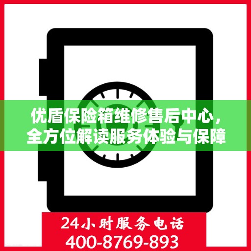 优盾保险箱维修售后中心，全方位解读服务体验与保障