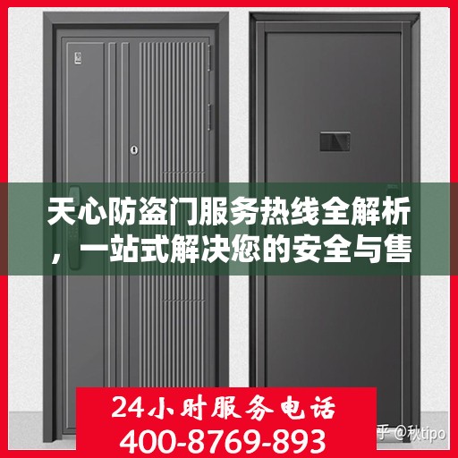 天心防盗门服务热线全解析，一站式解决您的安全与售后问题