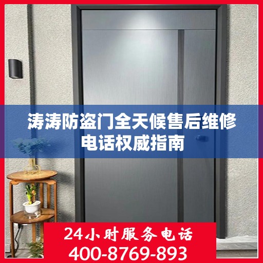 涛涛防盗门全天候售后维修电话权威指南