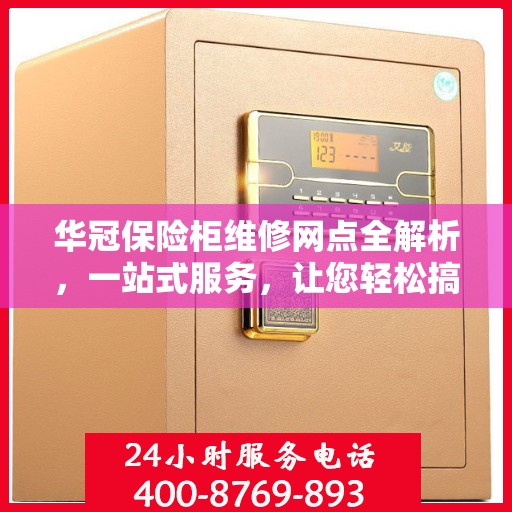 华冠保险柜维修网点全解析，一站式服务，让您轻松搞定维修问题