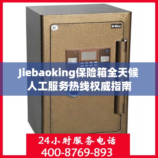 Jiebaoking保险箱全天候人工服务热线权威指南
