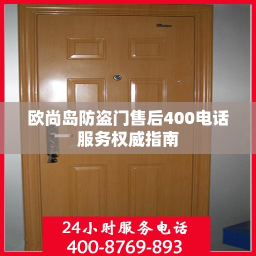欧尚岛防盗门售后400电话服务权威指南