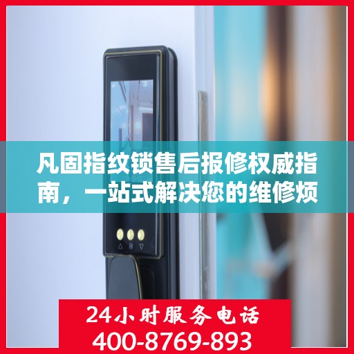 凡固指纹锁售后报修权威指南，一站式解决您的维修烦恼