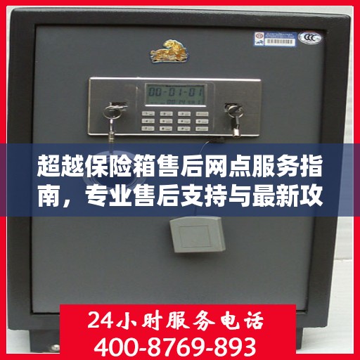 超越保险箱售后网点服务指南，专业售后支持与最新攻略分享