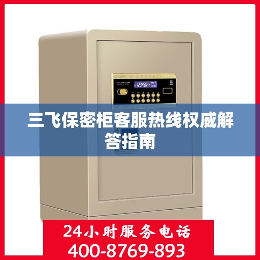 三飞保密柜客服热线权威解答指南