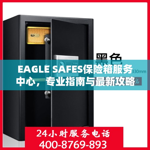 EAGLE SAFES保险箱服务中心，专业指南与最新攻略总览