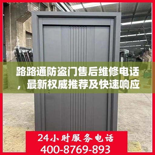 路路通防盗门售后维修电话，最新权威推荐及快速响应服务指南