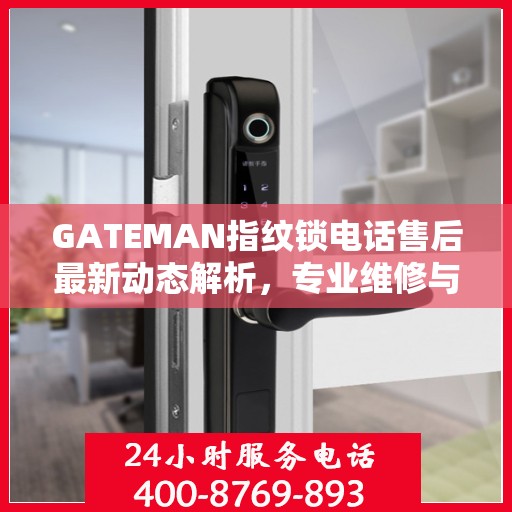 GATEMAN指纹锁电话售后最新动态解析，专业维修与贴心服务升级报告