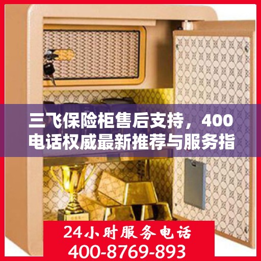 三飞保险柜售后支持，400电话权威最新推荐与服务指南