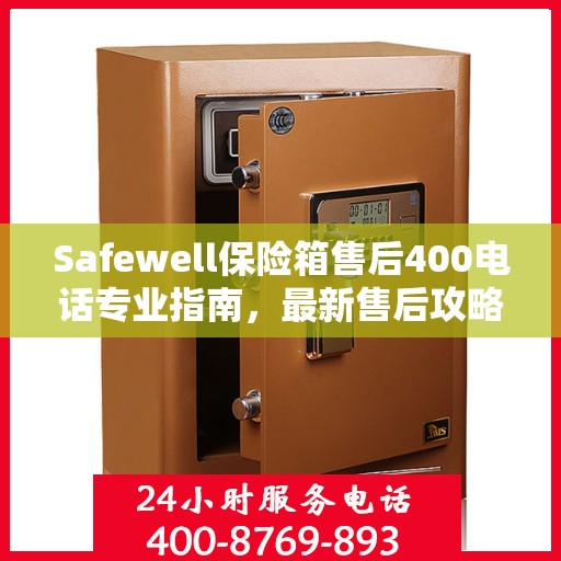 Safewell保险箱售后400电话专业指南，最新售后攻略与指南