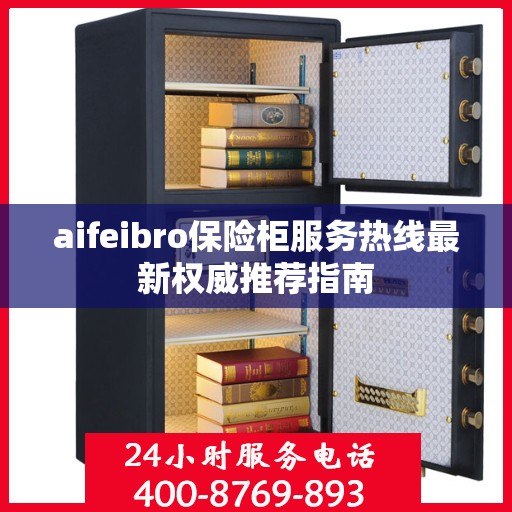 aifeibro保险柜服务热线最新权威推荐指南