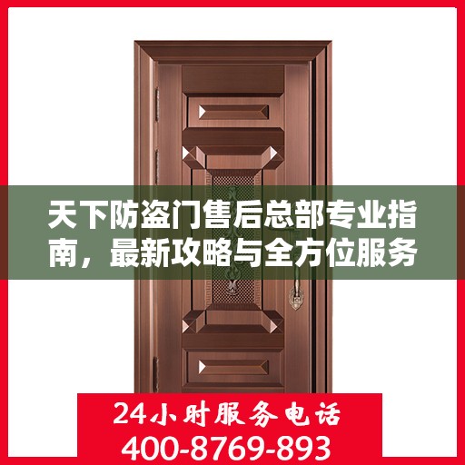 天下防盗门售后总部专业指南，最新攻略与全方位服务解析