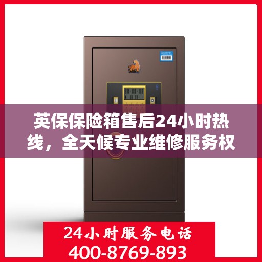 英保保险箱售后24小时热线，全天候专业维修服务权威推荐