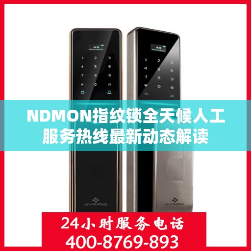NDMON指纹锁全天候人工服务热线最新动态解读