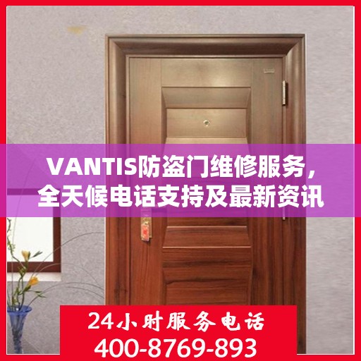 VANTIS防盗门维修服务，全天候电话支持及最新资讯速递