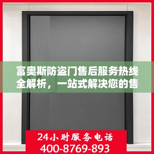 富奥斯防盗门售后服务热线全解析，一站式解决您的售后需求