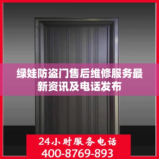 绿娃防盗门售后维修服务最新资讯及电话发布