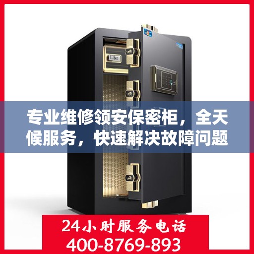 专业维修领安保密柜，全天候服务，快速解决故障问题