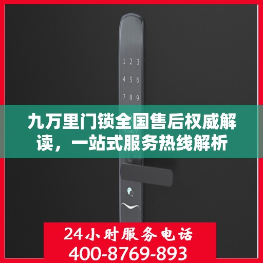 九万里门锁全国售后权威解读，一站式服务热线解析