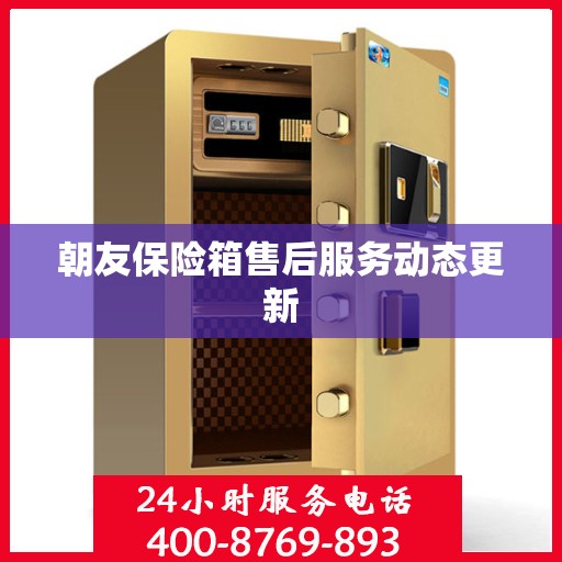 朝友保险箱售后服务动态更新