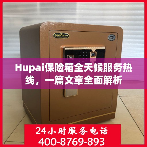 Hupai保险箱全天候服务热线，一篇文章全面解析