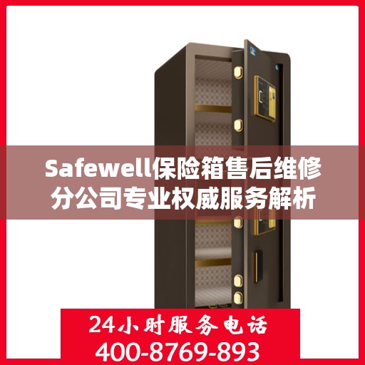Safewell保险箱售后维修分公司专业权威服务解析