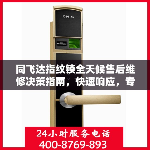 同飞达指纹锁全天候售后维修决策指南，快速响应，专业保障