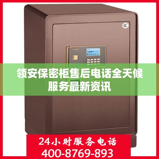 领安保密柜售后电话全天候服务最新资讯