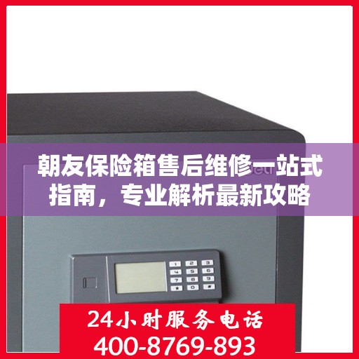 朝友保险箱售后维修一站式指南，专业解析最新攻略